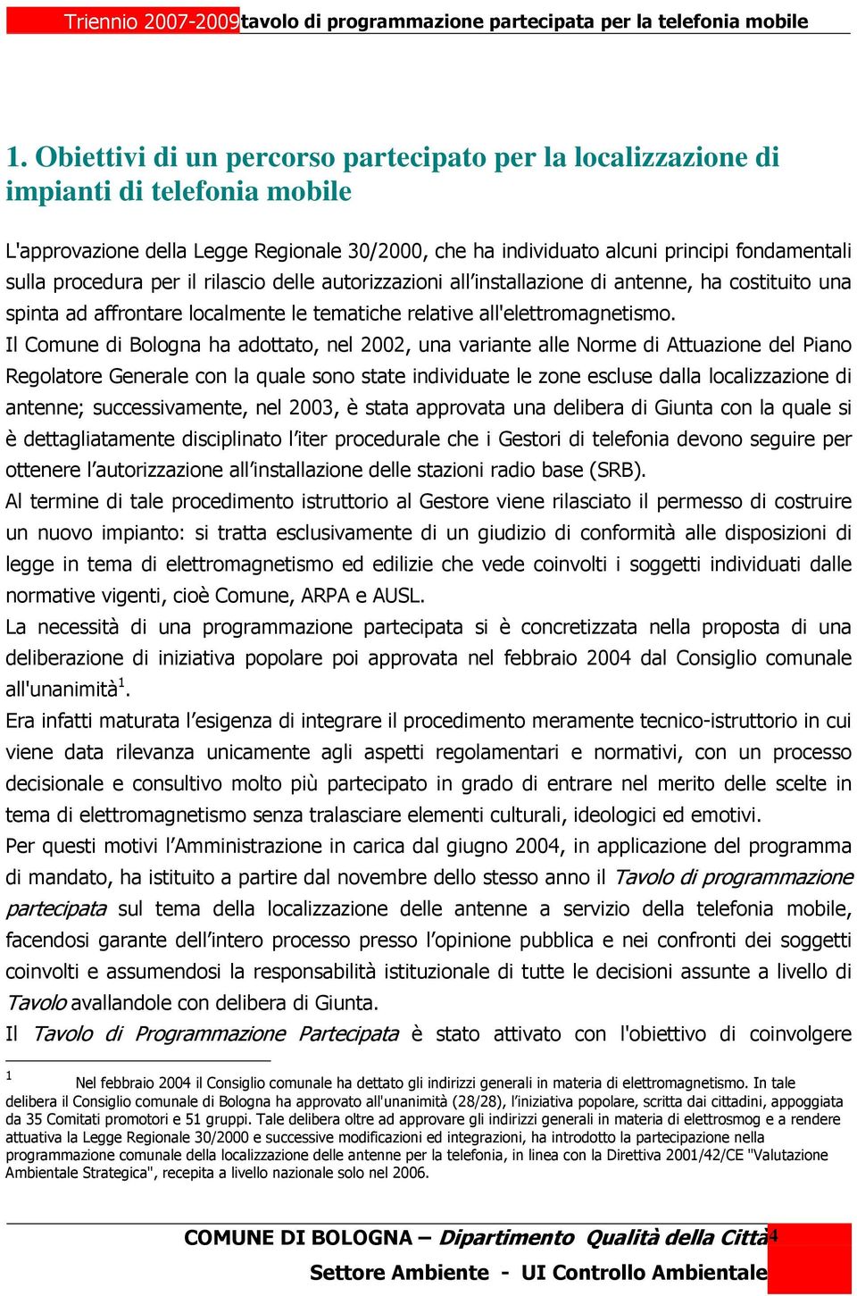 Il Comune di Bologna ha adottato, nel 2002, una variante alle Norme di Attuazione del Piano Regolatore Generale con la quale sono state individuate le zone escluse dalla localizzazione di antenne;