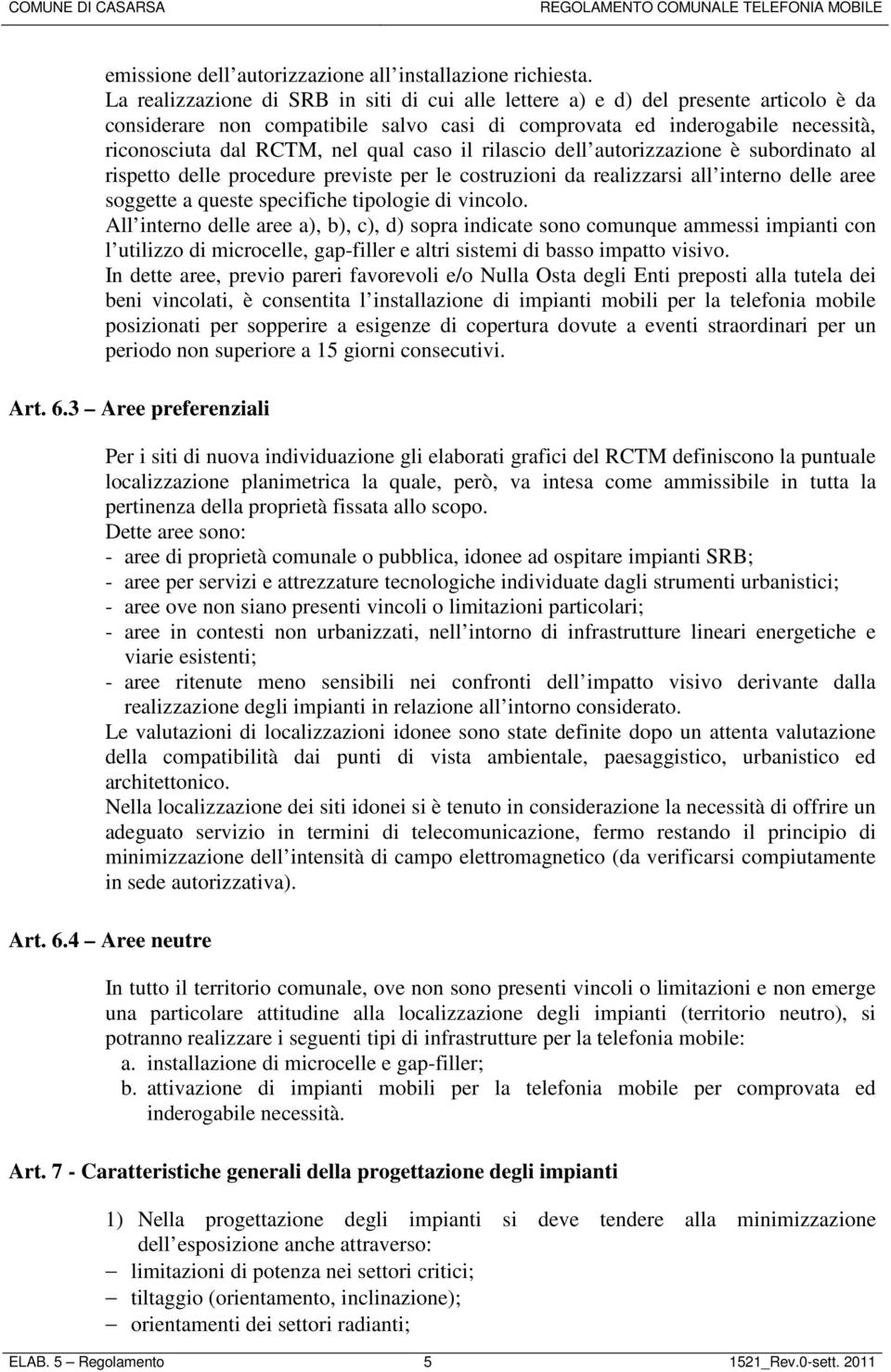 caso il rilascio dell autorizzazione è subordinato al rispetto delle procedure previste per le costruzioni da realizzarsi all interno delle aree soggette a queste specifiche tipologie di vincolo.