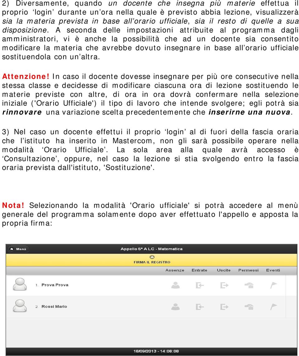 A seconda delle impostazioni attribuite al programma dagli amministratori, vi è anche la possibilità che ad un docente sia consentito modificare la materia che avrebbe dovuto insegnare in base all