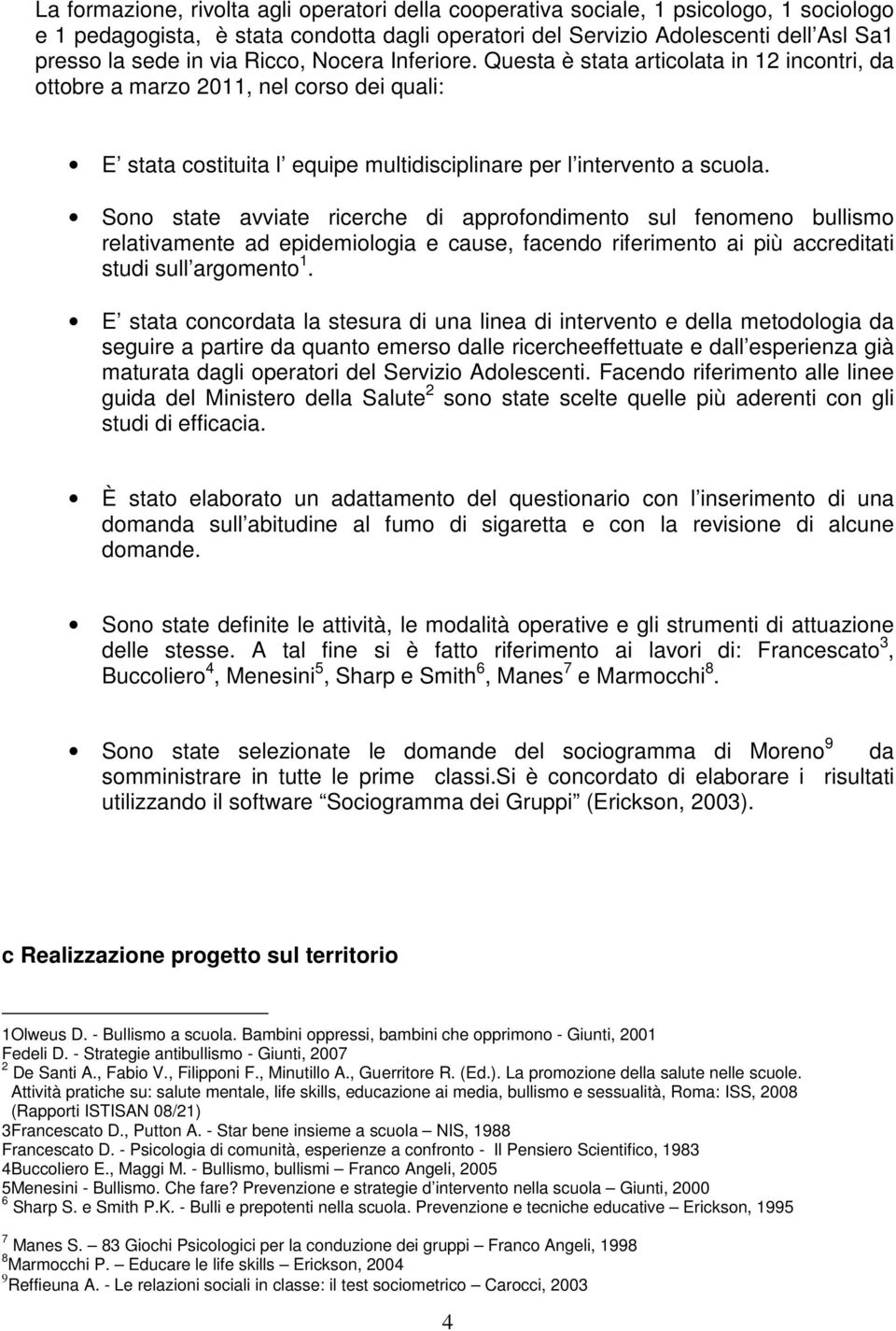 Sono state avviate ricerche di approfondimento sul fenomeno bullismo relativamente ad epidemiologia e cause, facendo riferimento ai più accreditati studi sull argomento 1.