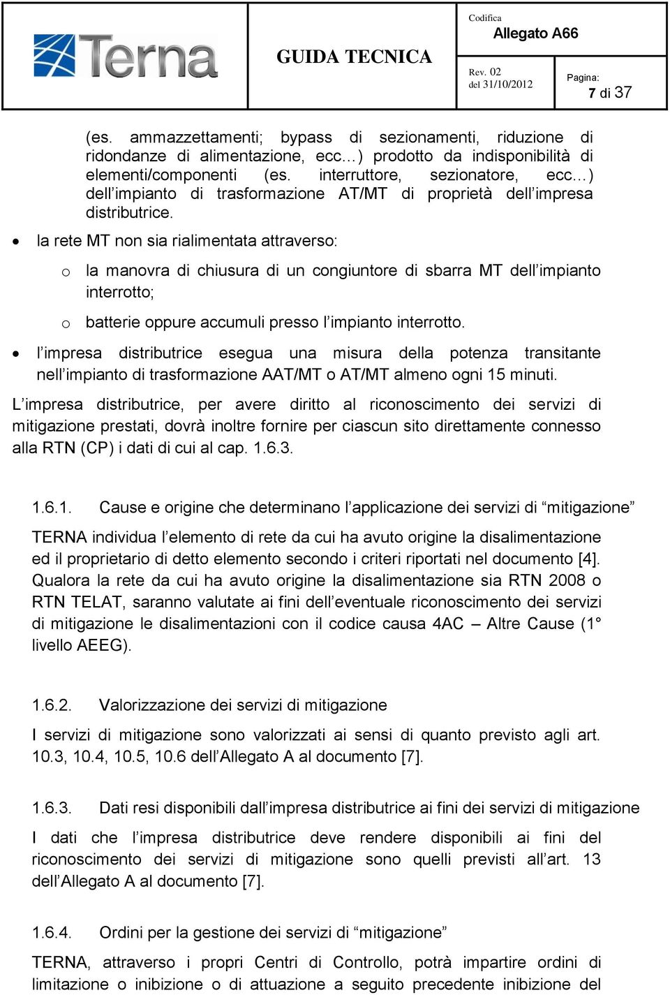 la rete MT non sia rialimentata attraverso: o la manovra di chiusura di un congiuntore di sbarra MT dell impianto interrotto; o batterie oppure accumuli presso l impianto interrotto.