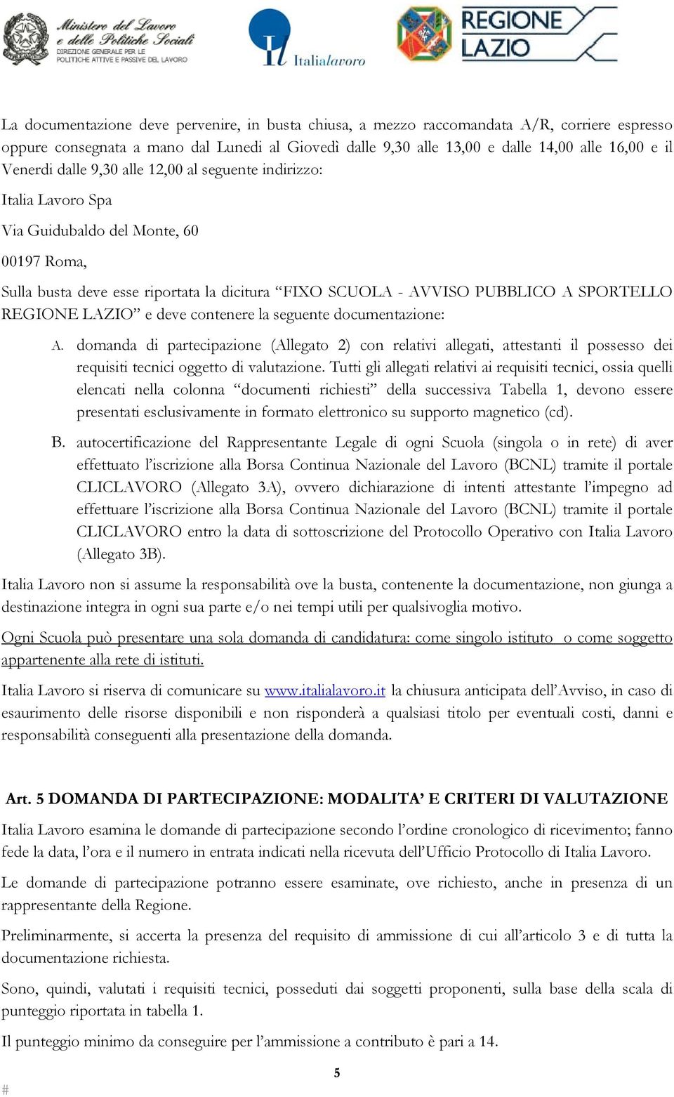 REGIONE LAZIO e deve contenere la seguente documentazione: A. domanda di partecipazione (Allegato 2) con relativi allegati, attestanti il possesso dei requisiti tecnici oggetto di valutazione.