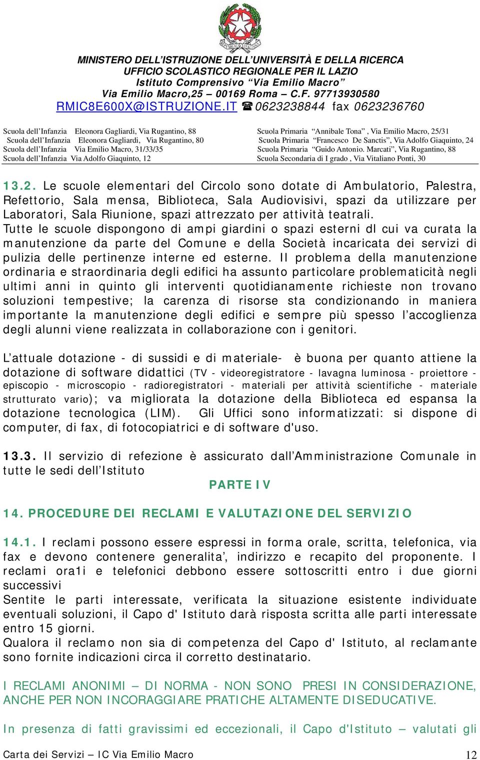 Tutte le scuole dispongono di ampi giardini o spazi esterni dl cui va curata la manutenzione da parte del Comune e della Società incaricata dei servizi di pulizia delle pertinenze interne ed esterne.