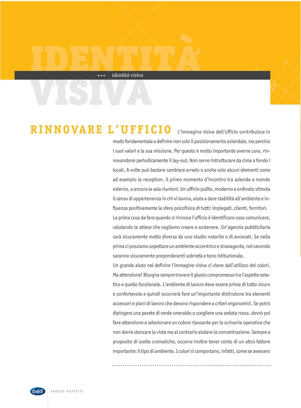 A volte può bastare cambiare arredo o anche solo alcuni elementi come ad esempio la reception, il primo momento d incontro tra azienda e mondo esterno, o ancora la sala riunioni.