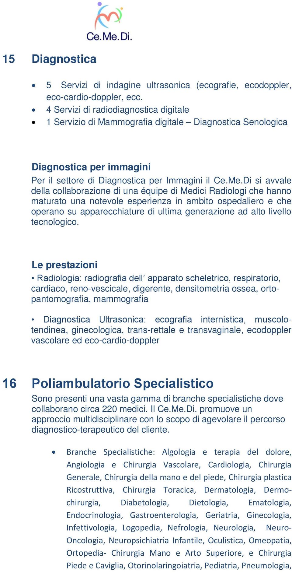 Di si avvale della collaborazione di una équipe di Medici Radiologi che hanno maturato una notevole esperienza in ambito ospedaliero e che operano su apparecchiature di ultima generazione ad alto