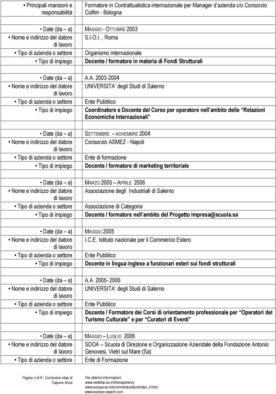 A. 2003-2004 UNIVERSITA degli Studi di Salerno Tipo di impiego Coordinatore e Docente del Corso per operatore nell ambito delle Relazioni Economiche Internazionali Date (da a) SETTEMBRE NOVEMBRE 2004