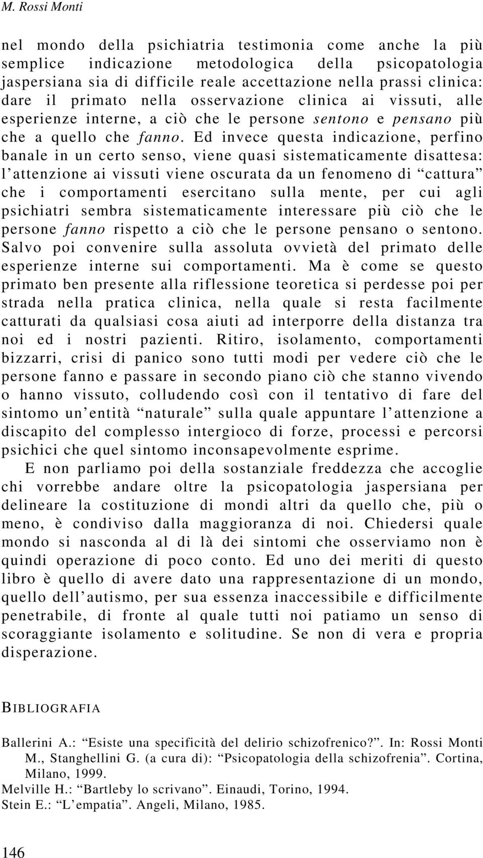 Ed invece questa indicazione, perfino banale in un certo senso, viene quasi sistematicamente disattesa: l attenzione ai vissuti viene oscurata da un fenomeno di cattura che i comportamenti esercitano