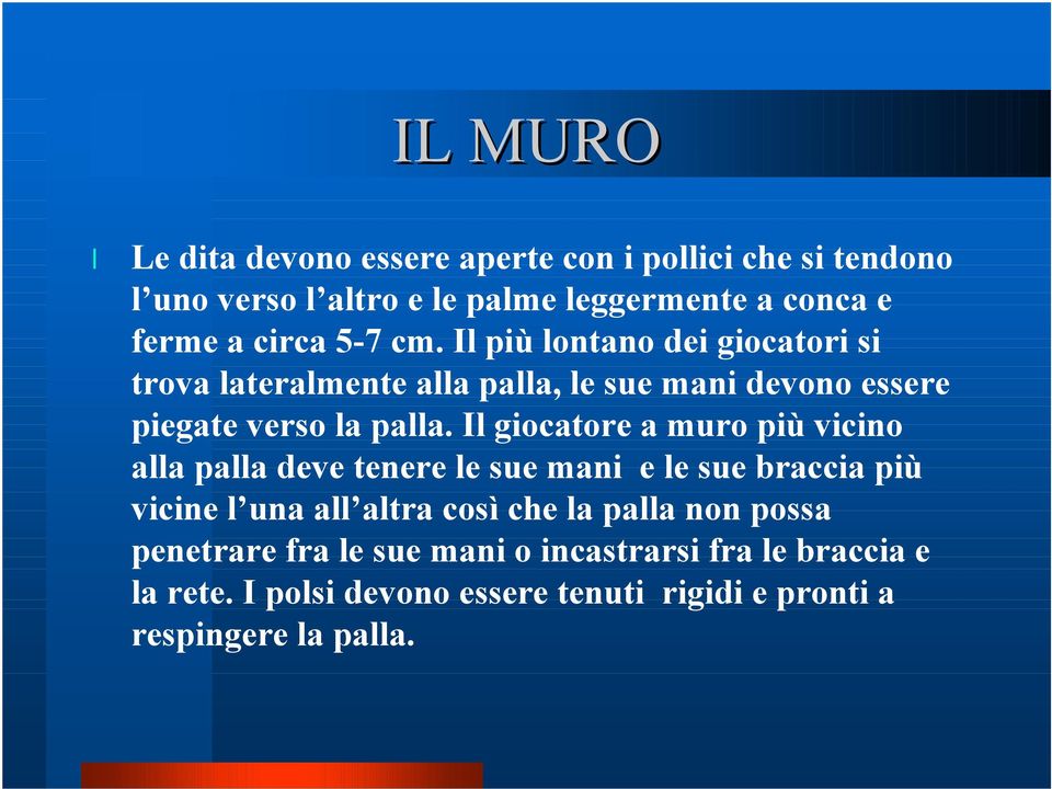 Il giocatore a muro più vicino alla palla deve tenere le sue mani e le sue braccia più vicine l una all altra così che la palla