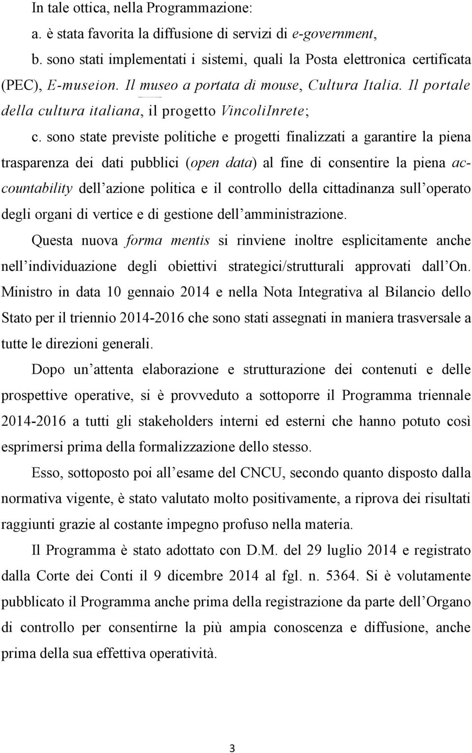 sono state previste politiche e progetti finalizzati a garantire la piena trasparenza dei dati pubblici (open data) al fine di consentire la piena accountability dell azione politica e il controllo