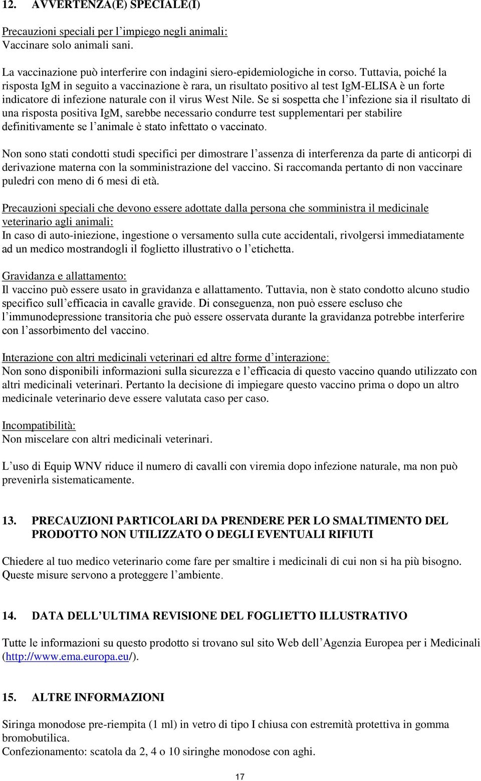 Se si sospetta che l infezione sia il risultato di una risposta positiva IgM, sarebbe necessario condurre test supplementari per stabilire definitivamente se l animale è stato infettato o vaccinato.