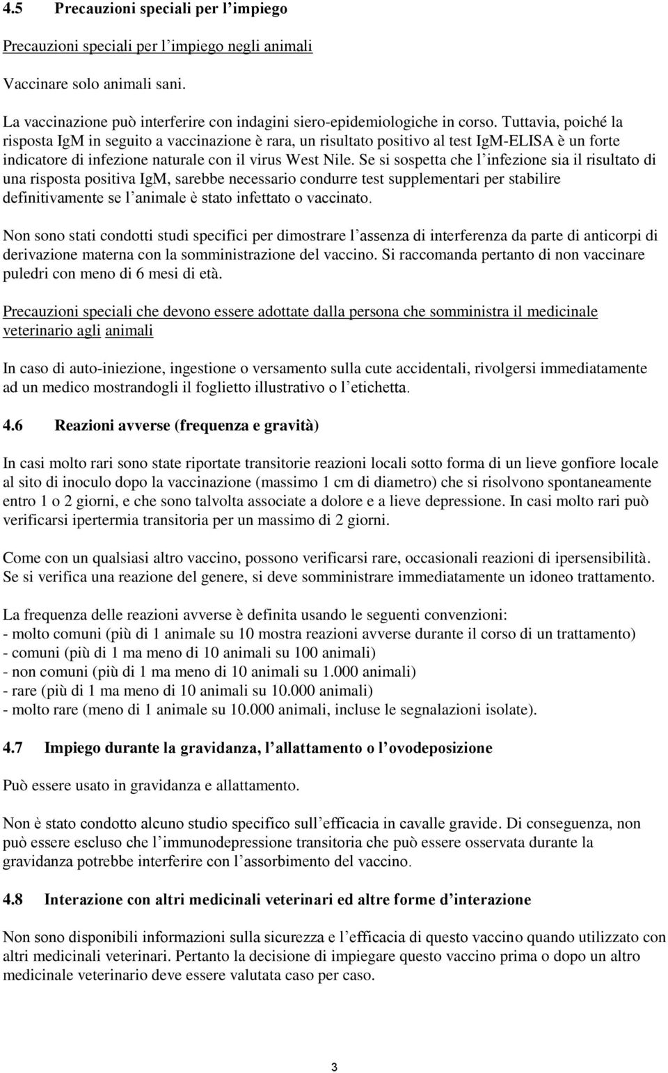 Se si sospetta che l infezione sia il risultato di una risposta positiva IgM, sarebbe necessario condurre test supplementari per stabilire definitivamente se l animale è stato infettato o vaccinato.