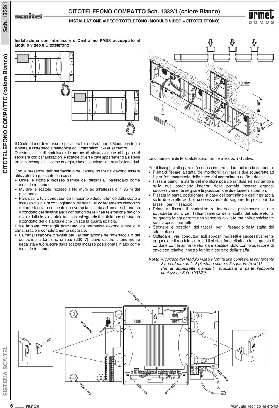 Questo al fine di soddisfare le norme di sicurezza che obbligano di separare con canalizzazioni e scatole diverse cavi appartenenti a sistemi tra loro incompatibili come energia, citofonia,