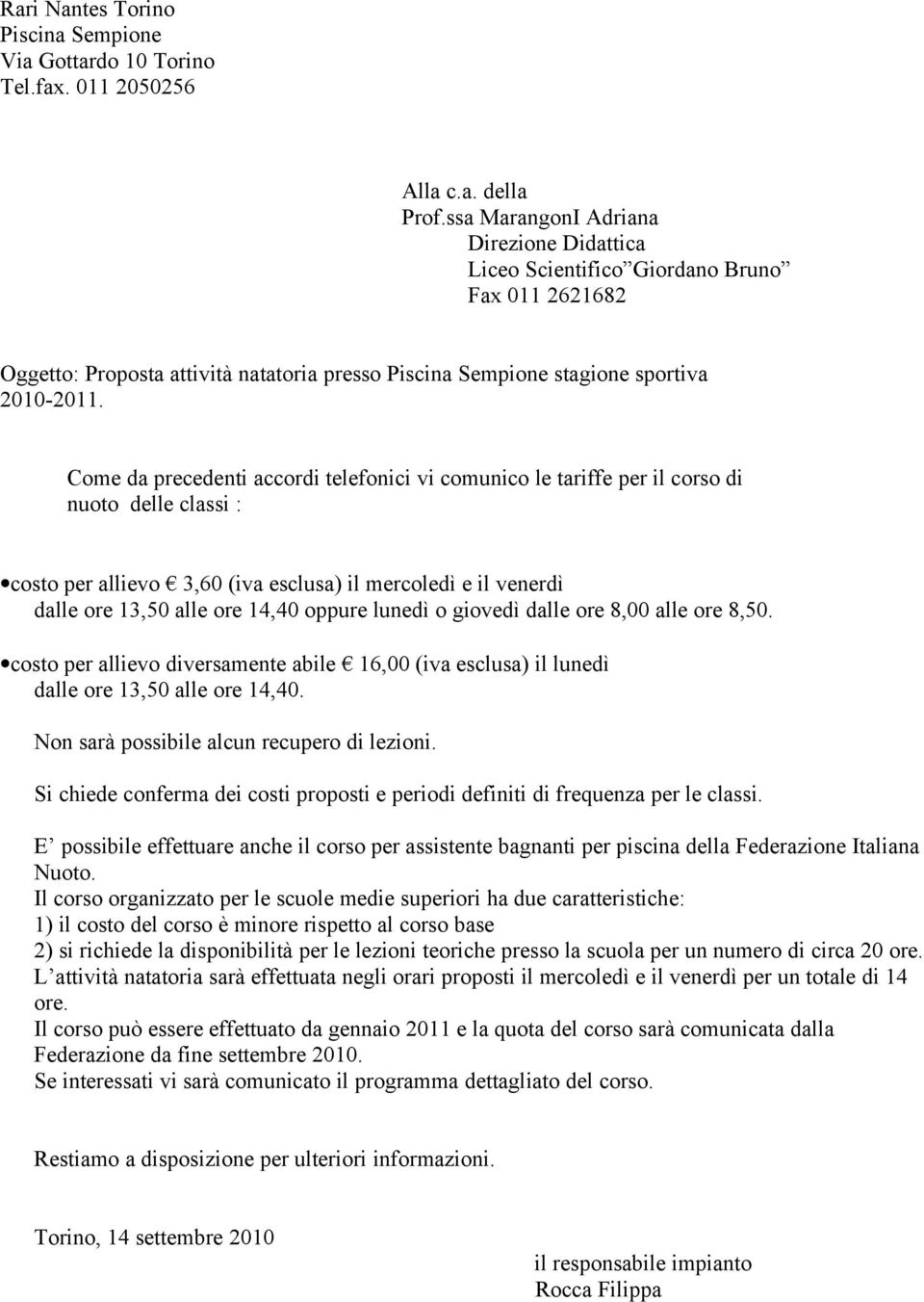 Come da precedenti accordi telefonici vi comunico le tariffe per il corso di nuoto delle classi : costo per allievo 3,60 (iva esclusa) il mercoledì e il venerdì dalle ore 13,50 alle ore 14,40 oppure