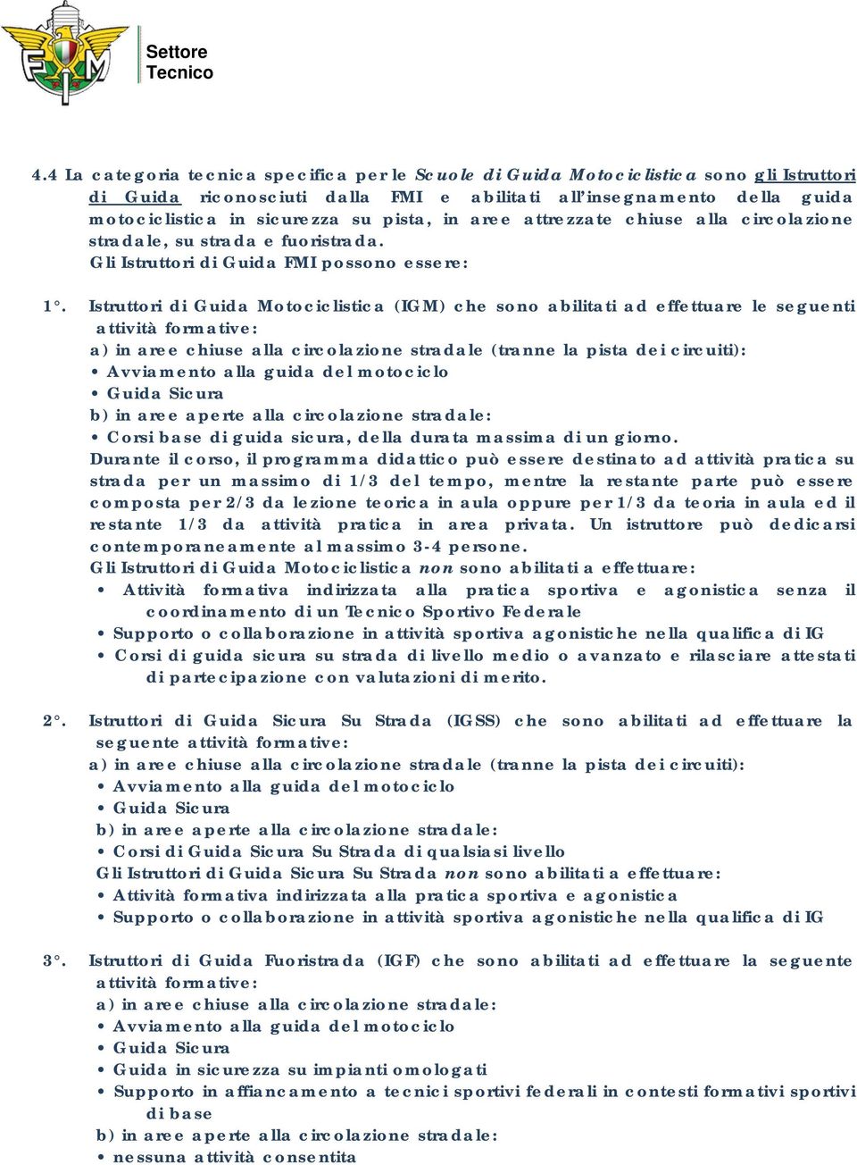 Istruttori di Guida Motociclistica (IGM) che sono abilitati ad effettuare le seguenti attività formative: a) in aree chiuse alla circolazione stradale (tranne la pista dei circuiti): Corsi base di