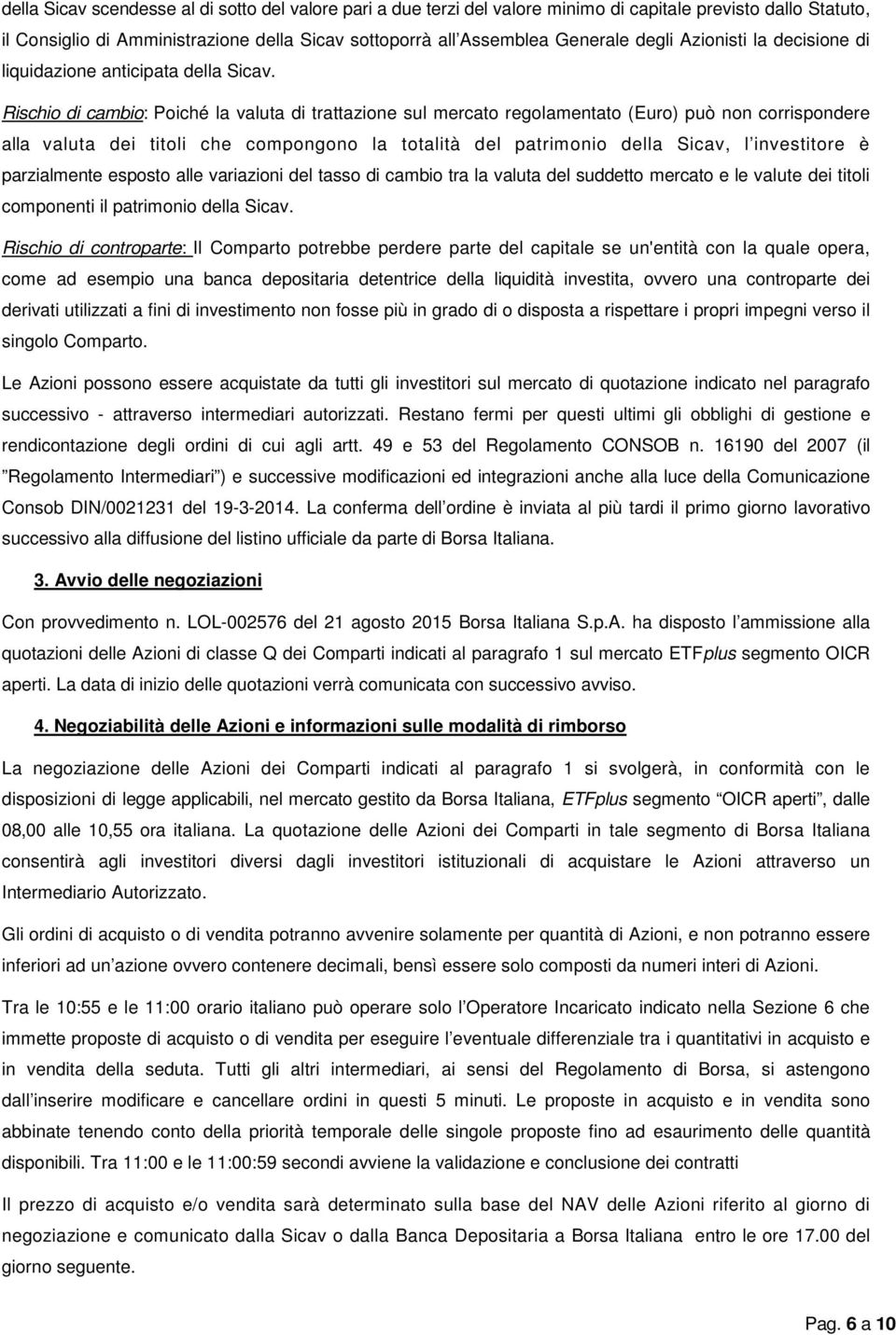 Rischio di cambio: Poiché la valuta di trattazione sul mercato regolamentato (Euro) può non corrispondere alla valuta dei titoli che compongono la totalità del patrimonio della Sicav, l investitore è