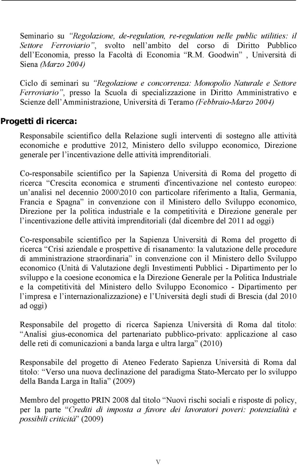 Scienze dell Amministrazione, Università di Teramo (Febbraio-Marzo 2004) Progetti di ricerca: Responsabile scientifico della Relazione sugli interventi di sostegno alle attività economiche e