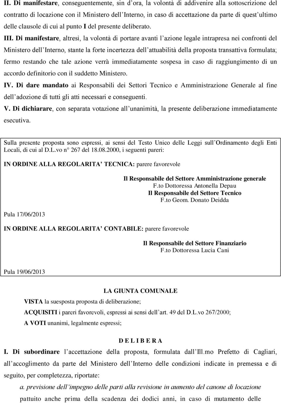 Di manifestare, altresì, la volontà di portare avanti l azione legale intrapresa nei confronti del Ministero dell Interno, stante la forte incertezza dell attuabilità della proposta transattiva