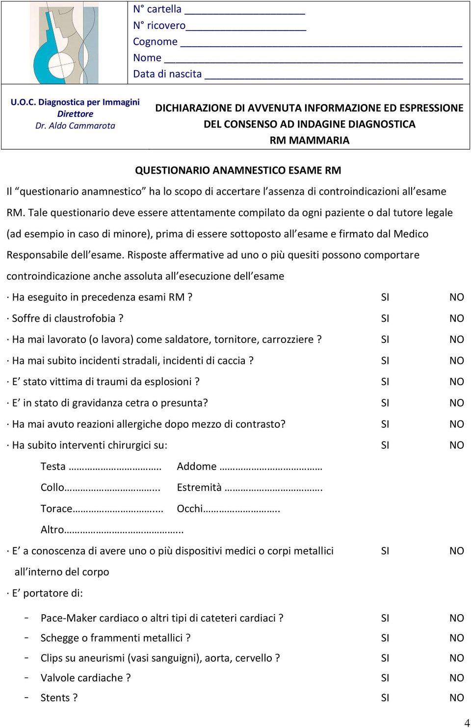 esame. Risposte affermative ad uno o più quesiti possono comportare controindicazione anche assoluta all esecuzione dell esame Ha eseguito in precedenza esami RM? SI NO Soffre di claustrofobia?