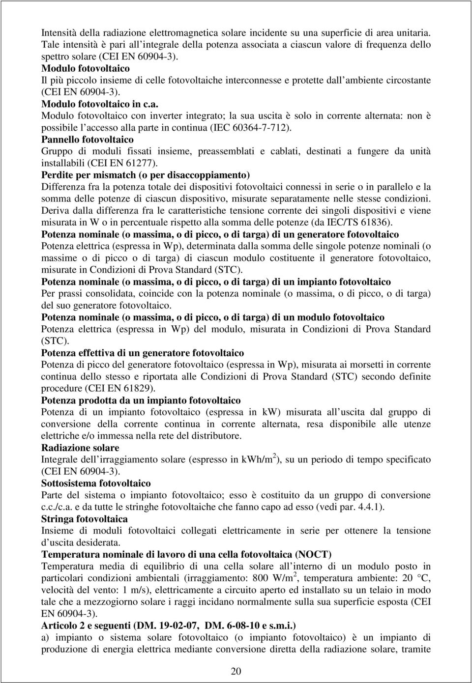 Modulo fotovoltaico Il più piccolo insieme di celle fotovoltaiche interconnesse e protette dall ambiente circostante (CEI EN 60904-3). Modulo fotovoltaico in c.a. Modulo fotovoltaico con inverter integrato; la sua uscita è solo in corrente alternata: non è possibile l accesso alla parte in continua (IEC 60364-7-712).