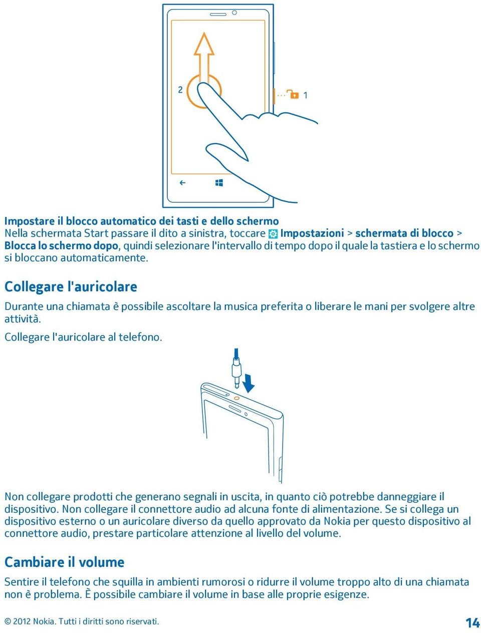 Collegare l'auricolare Durante una chiamata è possibile ascoltare la musica preferita o liberare le mani per svolgere altre attività. Collegare l'auricolare al telefono.