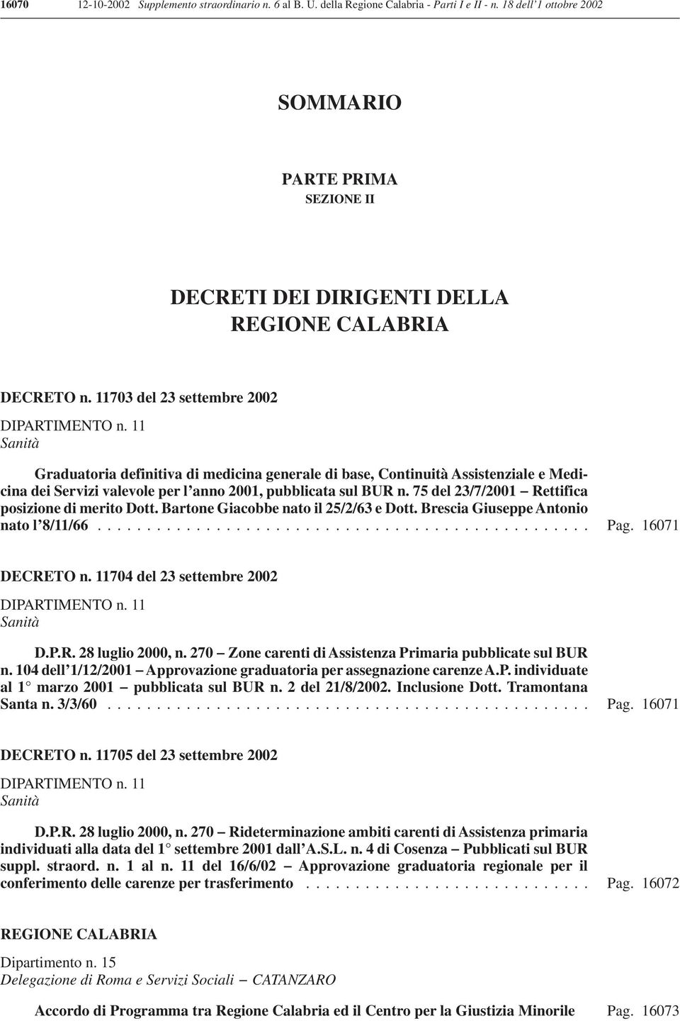 75 del 23/7/2001 Rettifica posizione di merito Dott. Bartone Giacobbe nato il 25/2/63 e Dott. Brescia Giuseppe Antonio nato l 8/11/66... Pag. 16071 DECRETO n. 11704 del 23 settembre 2002 D.P.R. 28 luglio 2000, n.