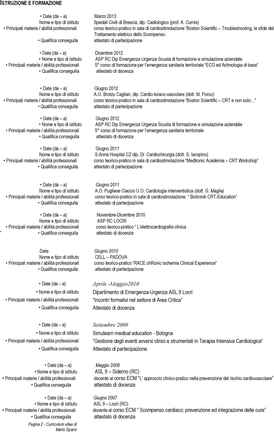 Date (da a) Dicembre 2012 Nome e tipo di istituto ASP RC Dip Emergenza Urgenza Scuola di formazione e simulazione aziendale Principali materie / abilità professionali 5 corso di formazione per l