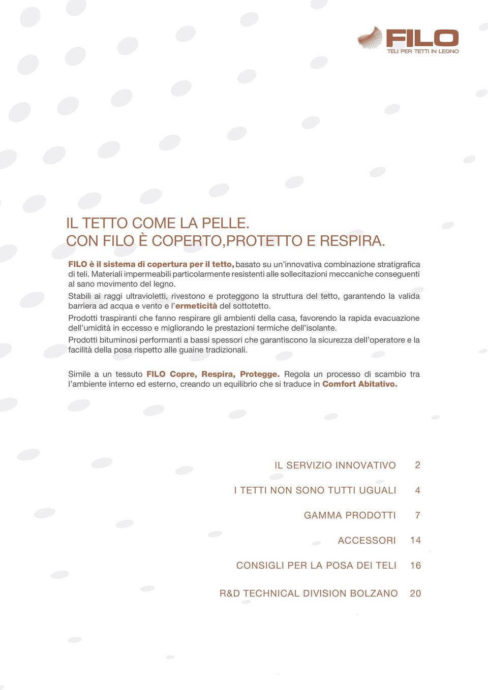 Stabili ai raggi ultravioletti, rivestono e proteggono la struttura del tetto, garantendo la valida barriera ad acqua e vento e l ermeticità del sottotetto.