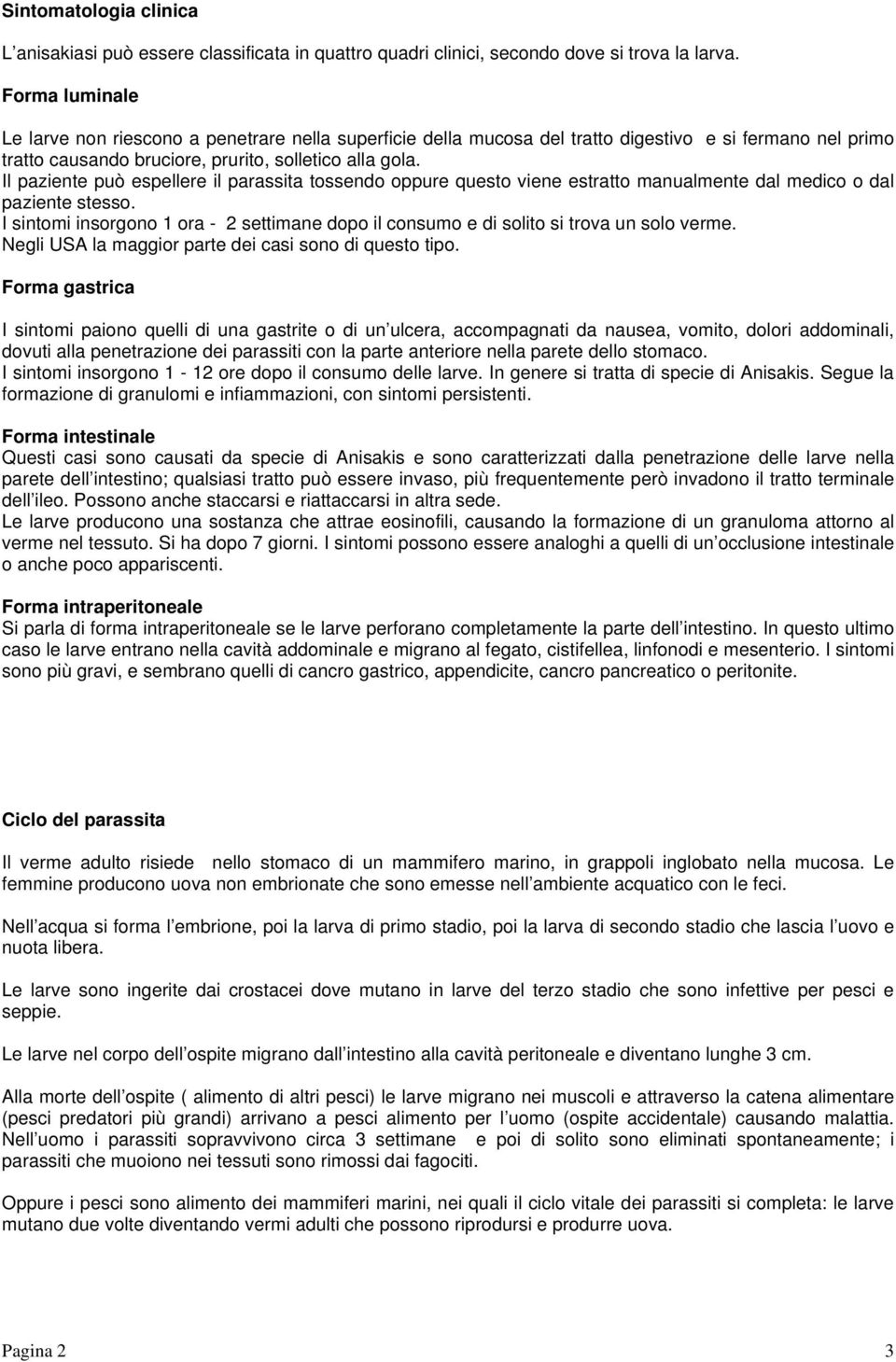 Il paziente può espellere il parassita tossendo oppure questo viene estratto manualmente dal medico o dal paziente stesso.