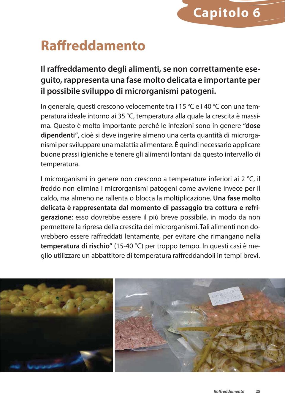 Questo è molto importante perché le infezioni sono in genere dose dipendenti, cioè si deve ingerire almeno una certa quantità di microrganismi per sviluppare una malattia alimentare.