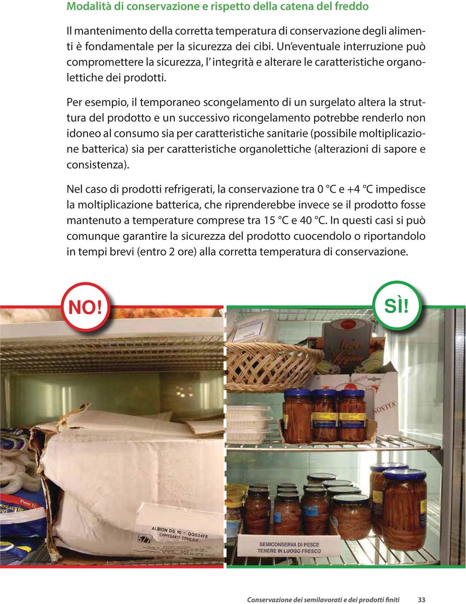 Per esempio, il temporaneo scongelamento di un surgelato altera la struttura del prodotto e un successivo ricongelamento potrebbe renderlo non idoneo al consumo sia per caratteristiche sanitarie