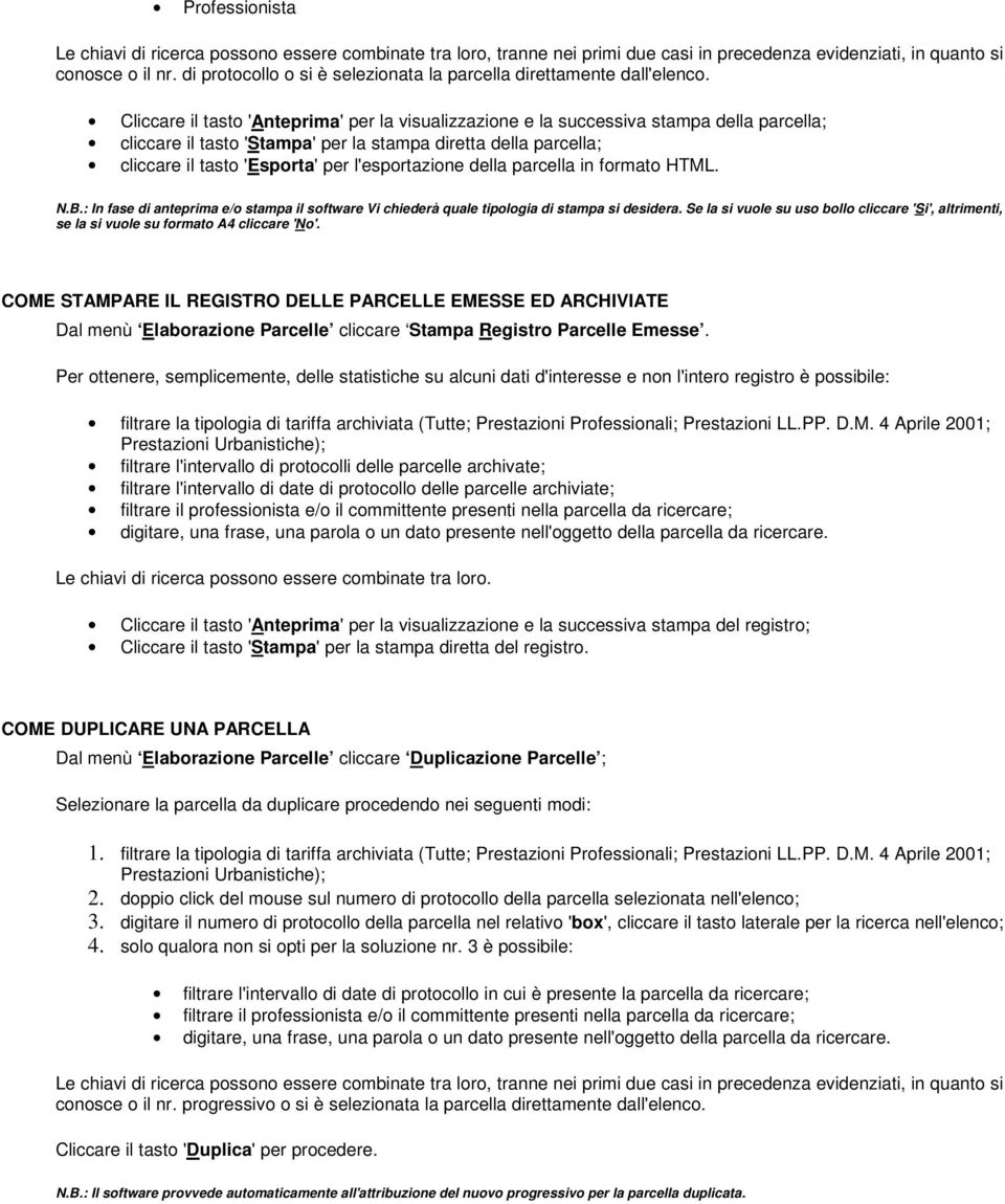 Cliccare il tast 'Anteprima' per la visualizzazine e la successiva stampa della parcella; cliccare il tast 'Stampa' per la stampa diretta della parcella; cliccare il tast 'Esprta' per l'esprtazine