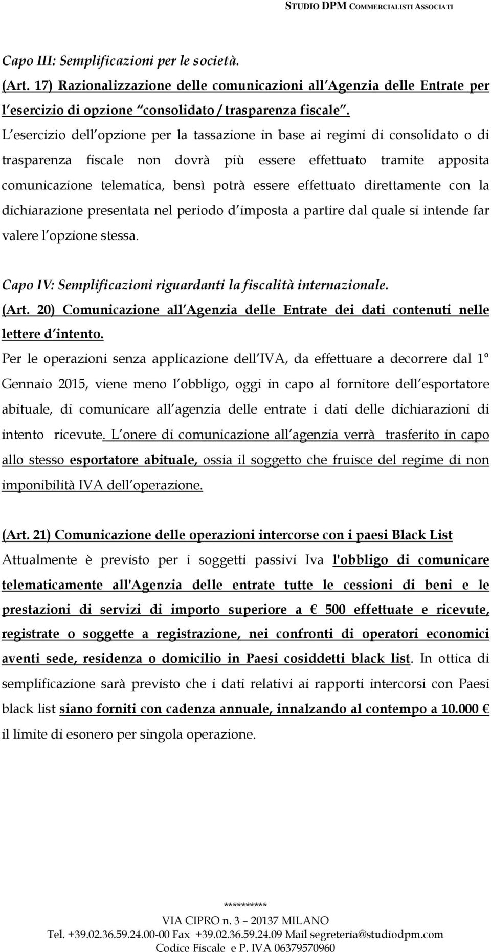 effettuato direttamente con la dichiarazione presentata nel periodo d imposta a partire dal quale si intende far valere l opzione stessa.