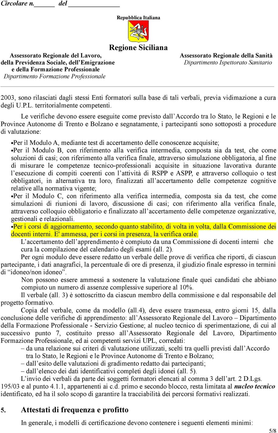 valutazione: Per il Modulo A, mediante test di accertamento delle conoscenze acquisite; Per il Modulo B, con riferimento alla verifica intermedia, composta sia da test, che come soluzioni di casi;