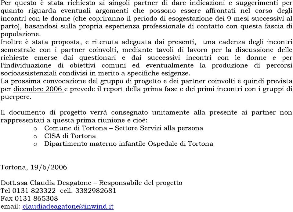 Inoltre è stata proposta, e ritenuta adeguata dai presenti, una cadenza degli incontri semestrale con i partner coinvolti, mediante tavoli di lavoro per la discussione delle richieste emerse dai