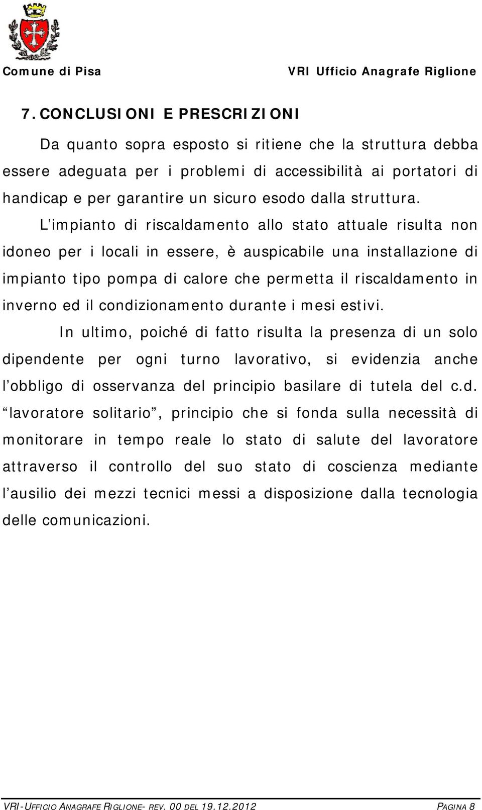 L impianto di riscaldamento allo stato attuale risulta non idoneo per i locali in essere, è auspicabile una installazione di impianto tipo pompa di calore che permetta il riscaldamento in inverno ed