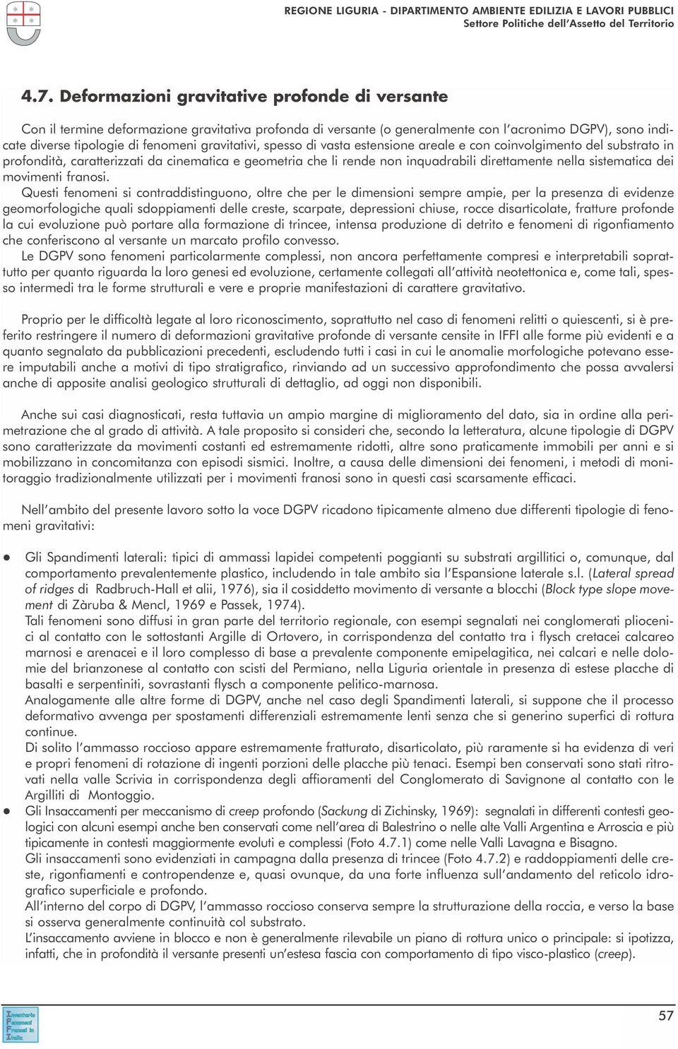 dei movimenti franosi Questi fenomeni si contraddistinguono, oltre che per le dimensioni sempre ampie, per la presenza di evidenze geomorfologiche quali sdoppiamenti delle creste, scarpate,