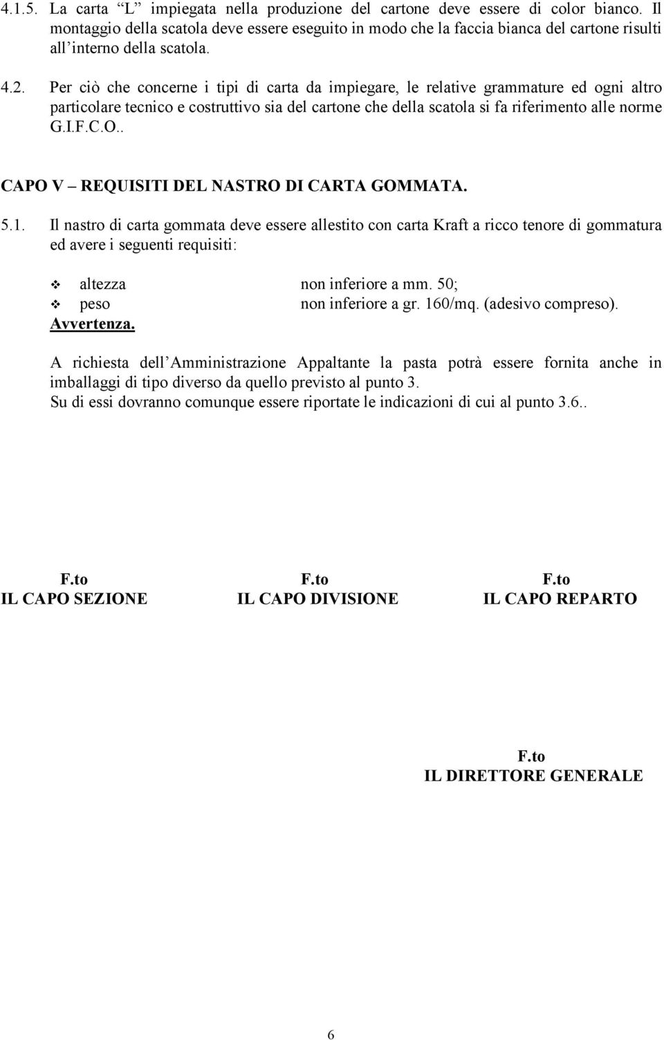 Per ciò che concerne i tipi di carta da impiegare, le relative grammature ed ogni altro particolare tecnico e costruttivo sia del cartone che della scatola si fa riferimento alle norme G.I.F.C.O.