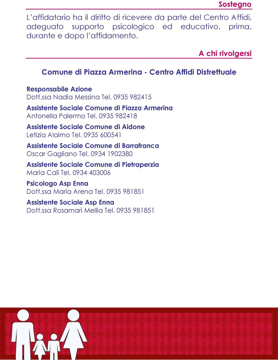 0935 982415 Assistente Sociale Comune di Piazza Armerina Antonella Palermo Tel. 0935 982418 Assistente Sociale Comune di Aidone Letizia Alaimo Tel.