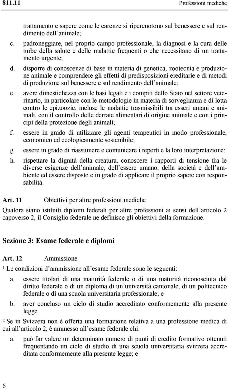 disporre di conoscenze di base in materia di genetica, zootecnia e produzione animale e comprendere gli effetti di predisposizioni ereditarie e di metodi di produzione sul benessere e sul rendimento