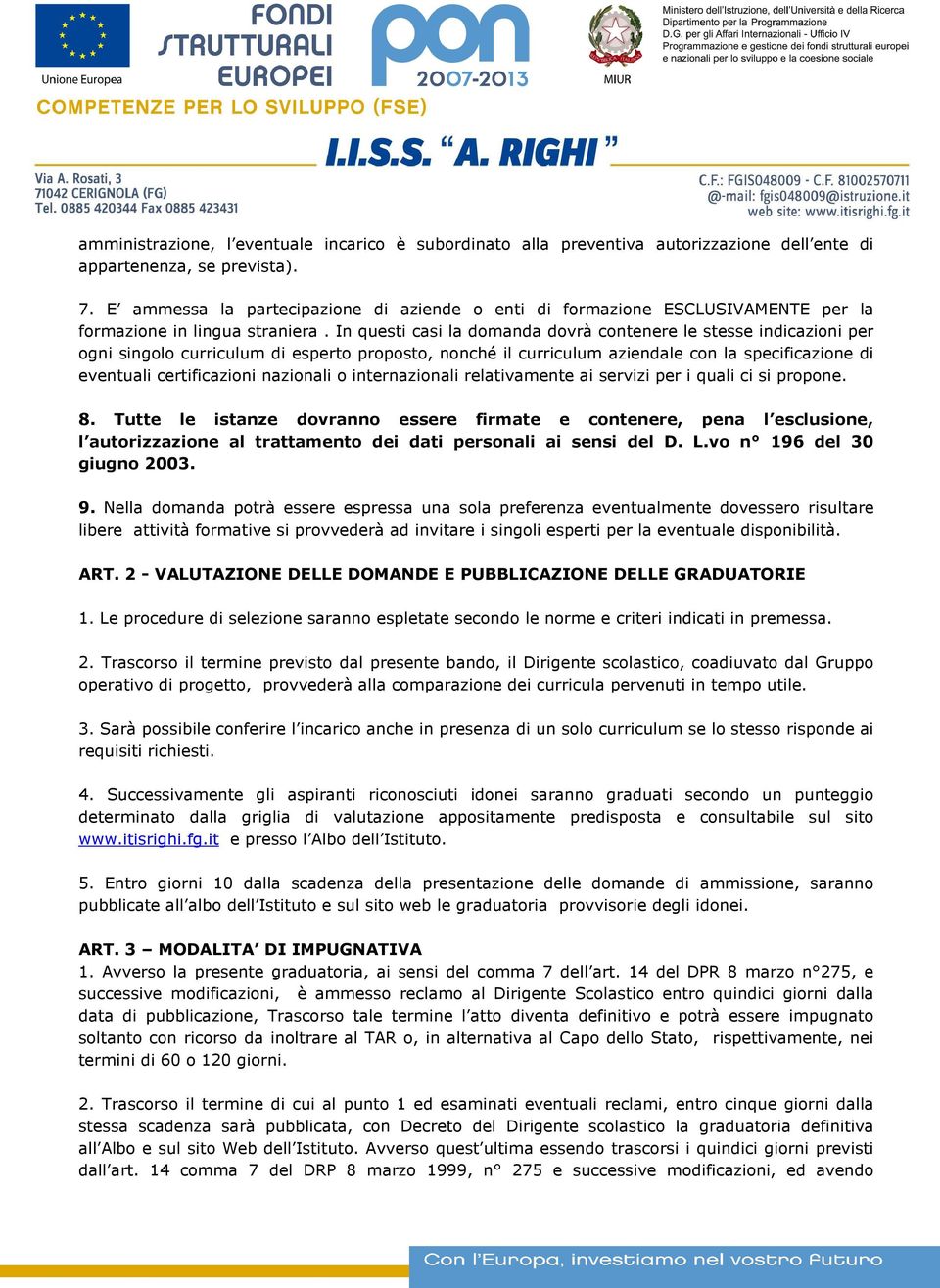 In questi casi la domanda dovrà contenere le stesse indicazioni per ogni singolo curriculum di esperto proposto, nonché il curriculum aziendale con la specificazione di eventuali certificazioni