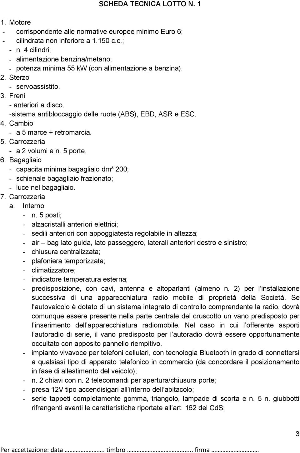 - sistema antibloccaggio delle ruote (ABS), EBD, ASR e ESC. 4. Cambio - a 5 marce + retromarcia. 5. Carrozzeria - a 2 volumi e n. 5 porte. 6.