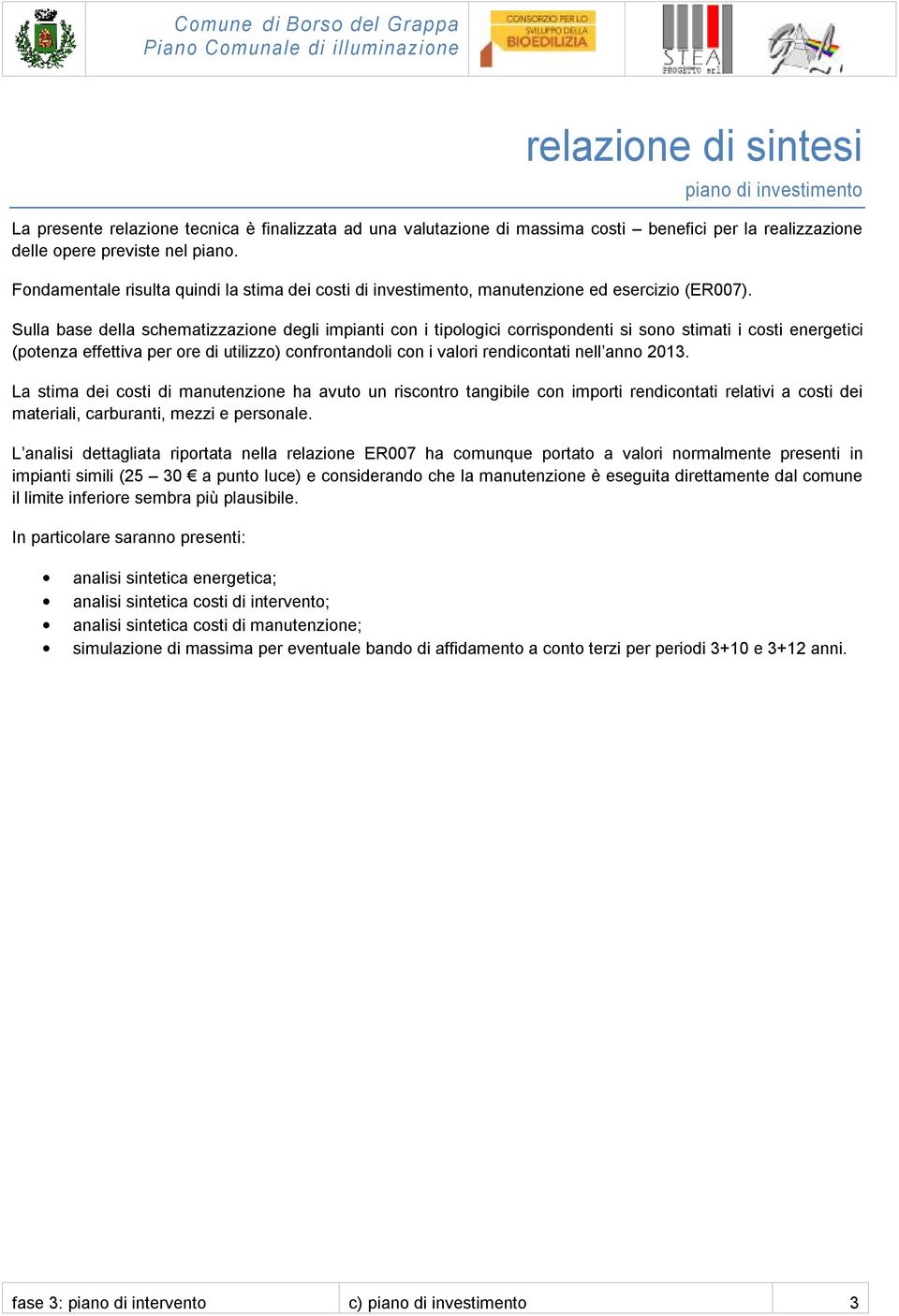 Sulla base della schematizzazione degli impianti con i tipologici corrispondenti si sono stimati i costi energetici (potenza effettiva per ore di utilizzo) confrontandoli con i valori rendicontati