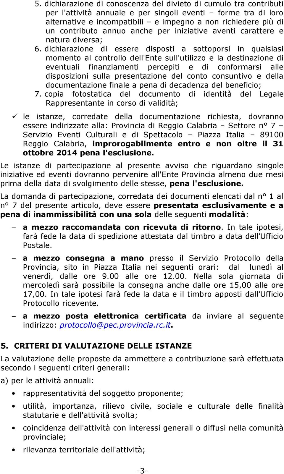 dichiarazione di essere disposti a sottoporsi in qualsiasi momento al controllo dell'ente sull'utilizzo e la destinazione di eventuali finanziamenti percepiti e di conformarsi alle disposizioni sulla