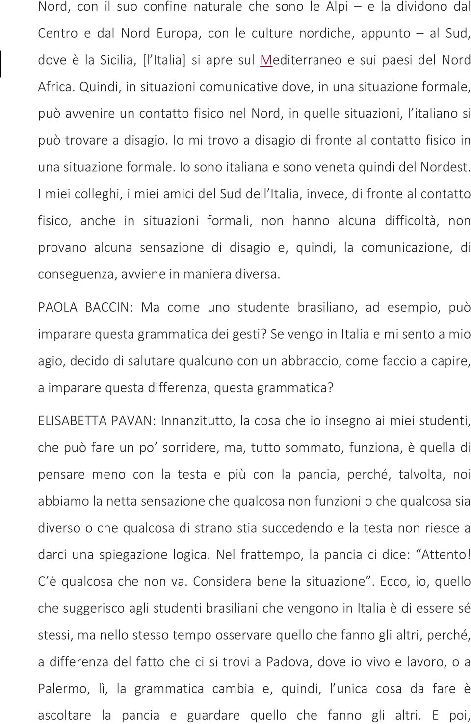 Io mi trovo a disagio di fronte al contatto fisico in una situazione formale. Io sono italiana e sono veneta quindi del Nordest.