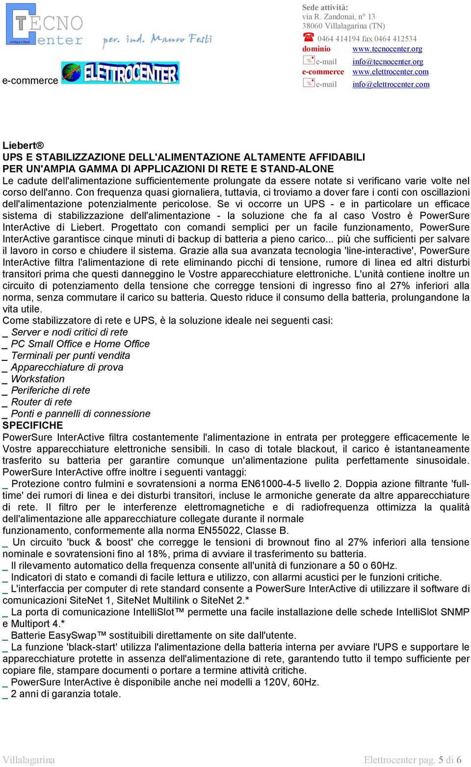 Se vi occorre un UPS - e in particolare un efficace sistema di stabilizzazione dell'alimentazione - la soluzione che fa al caso Vostro è PowerSure InterActive di Liebert.