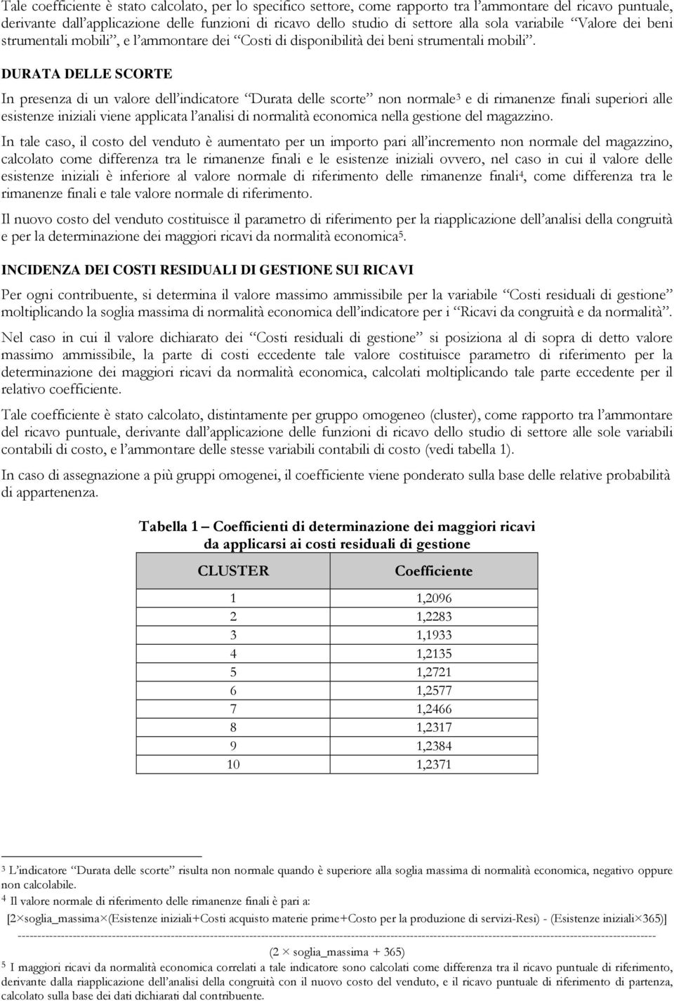 DURATA DELLE SCORTE In presenza di un valore dell indicatore Durata delle scorte non normale 3 e di rimanenze finali superiori alle esistenze iniziali viene applicata l analisi di normalità economica