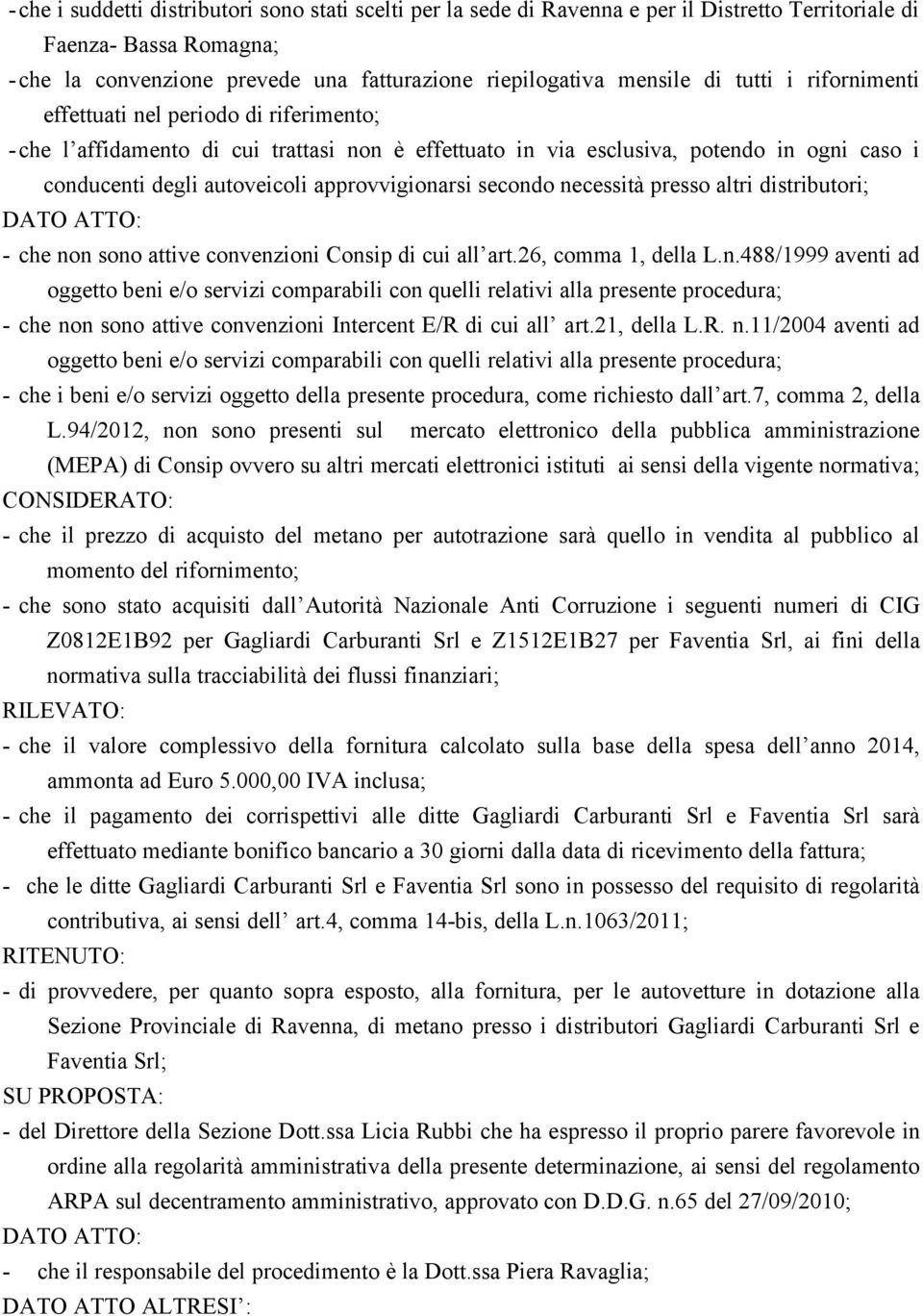 secondo necessità presso altri distributori; DATO ATTO: - che non sono attive convenzioni Consip di cui all art.26, comma 1, della L.n.488/1999 aventi ad oggetto beni e/o servizi comparabili con quelli relativi alla presente procedura; - che non sono attive convenzioni Intercent E/R di cui all art.