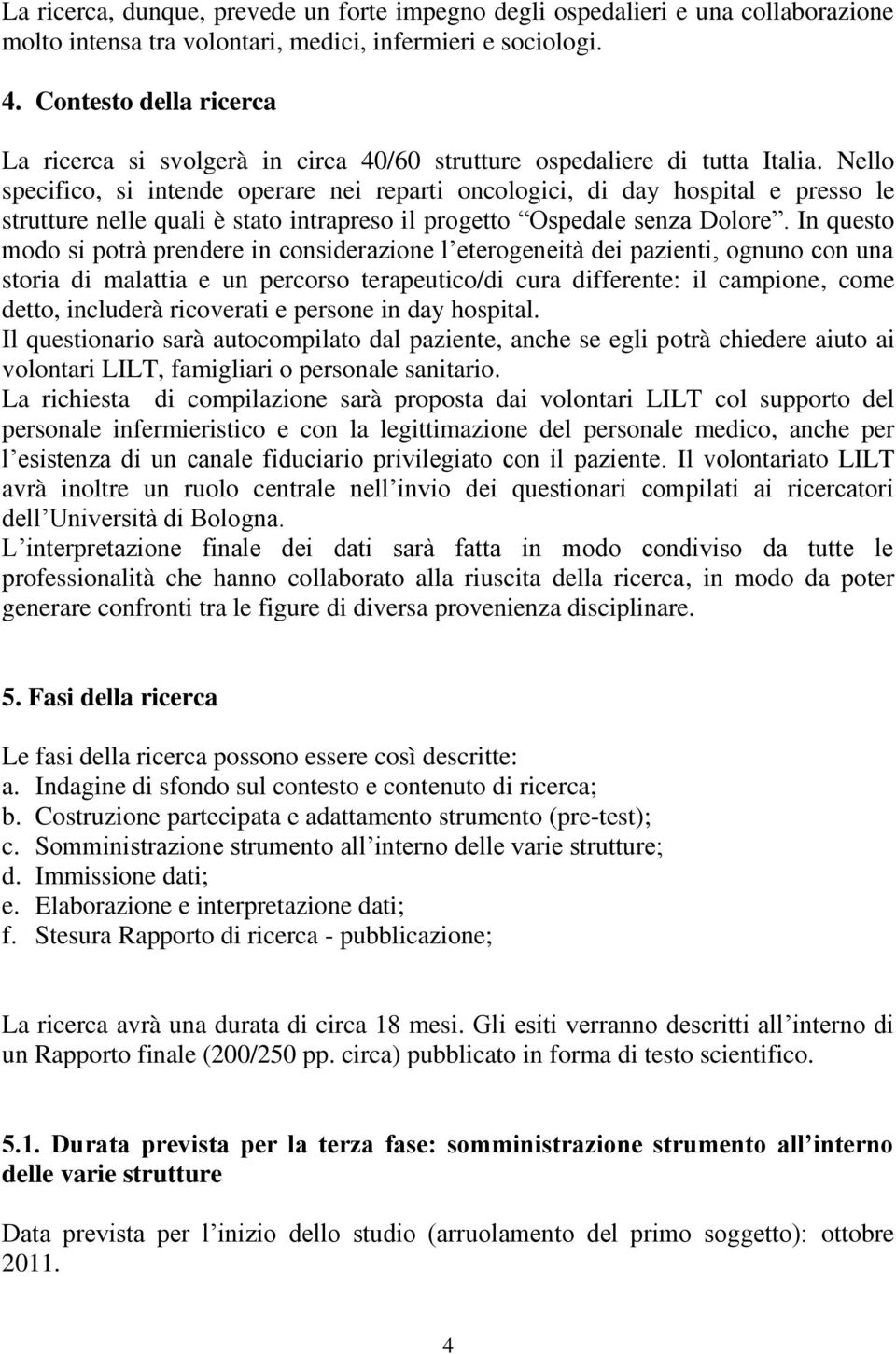 Nello specifico, si intende operare nei reparti oncologici, di day hospital e presso le strutture nelle quali è stato intrapreso il progetto Ospedale senza Dolore.