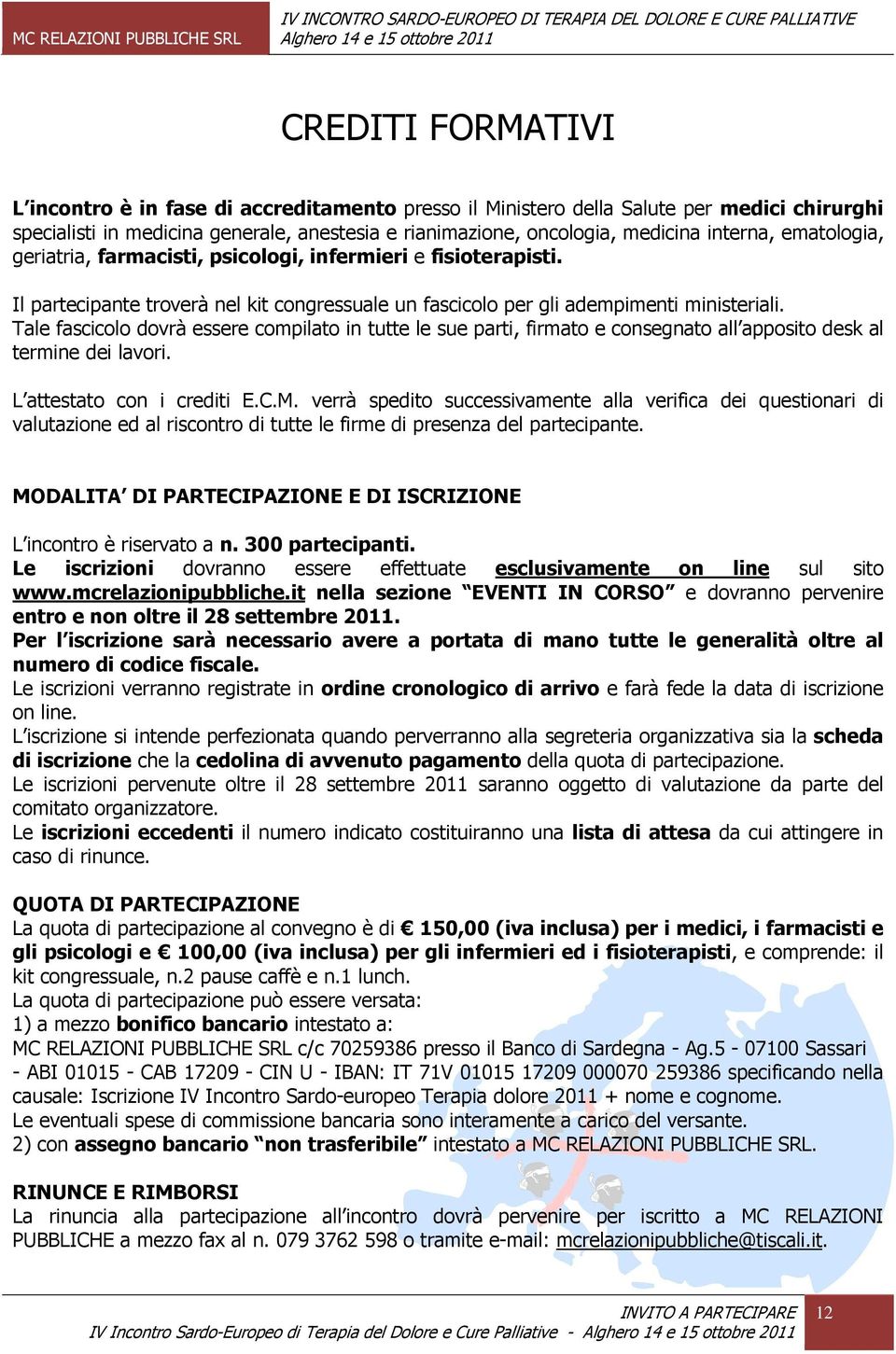 Tale fascicolo dovrà essere compilato in tutte le sue parti, firmato e consegnato all apposito desk al termine dei lavori. L attestato con i crediti E.C.M.