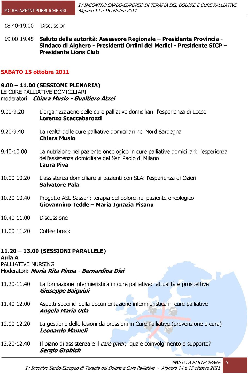 00 (SESSIONE PLENARIA) LE CURE PALLIATIVE DOMICILIARI moderatori: Chiara Musio - Gualtiero Atzei 9.00-9.